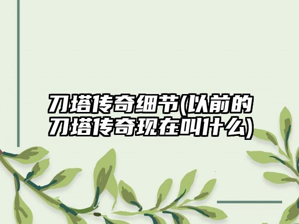 刀塔传奇细节(以前的刀塔传奇现在叫什么)