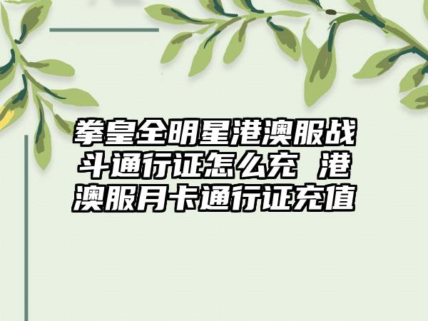 拳皇全明星港澳服战斗通行证怎么充 港澳服月卡通行证充值