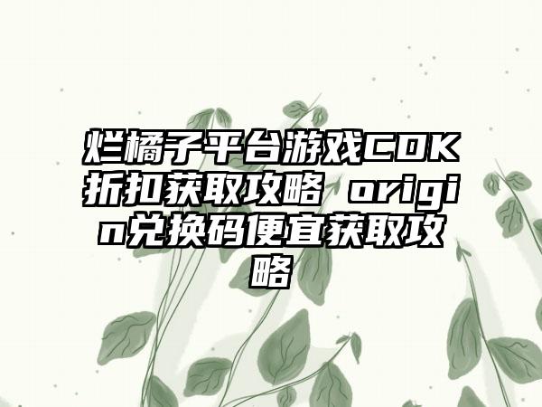烂橘子平台游戏CDK折扣获取攻略 origin兑换码便宜获取攻略