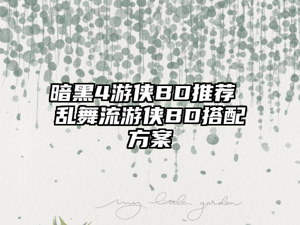暗黑4游侠BD推荐 乱舞流游侠BD搭配方案