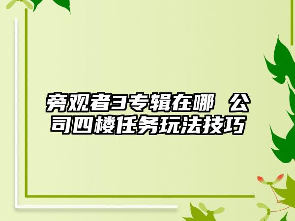 旁观者3专辑在哪 公司四楼任务玩法技巧