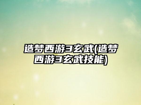 造梦西游3玄武(造梦西游3玄武技能)