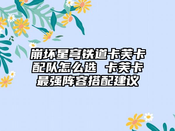 崩坏星穹铁道卡芙卡配队怎么选 卡芙卡最强阵容搭配建议