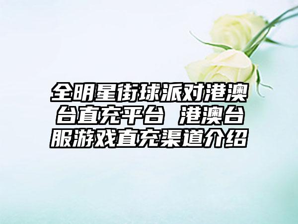 全明星街球派对港澳台直充平台 港澳台服游戏直充渠道介绍