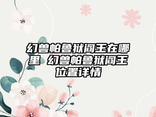 幻兽帕鲁狱阎王在哪里 幻兽帕鲁狱阎王位置详情