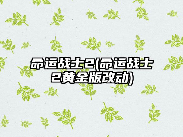 命运战士2(命运战士2黄金版改动)