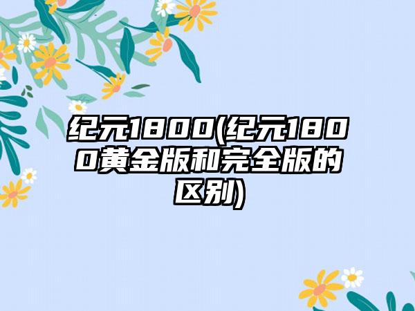 纪元1800(纪元1800黄金版和完全版的区别)
