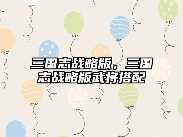 三国志战略版，三国志战略版武将搭配