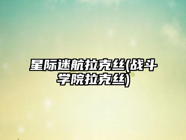 星际迷航拉克丝(战斗学院拉克丝)