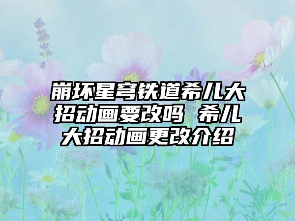 崩坏星穹铁道希儿大招动画要改吗 希儿大招动画更改介绍