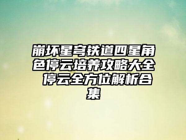 崩坏星穹铁道四星角色停云培养攻略大全 停云全方位解析合集