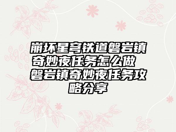 崩坏星穹铁道磐岩镇奇妙夜任务怎么做 磐岩镇奇妙夜任务攻略分享