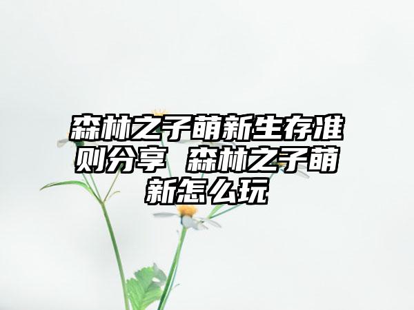森林之子萌新生存准则分享 森林之子萌新怎么玩