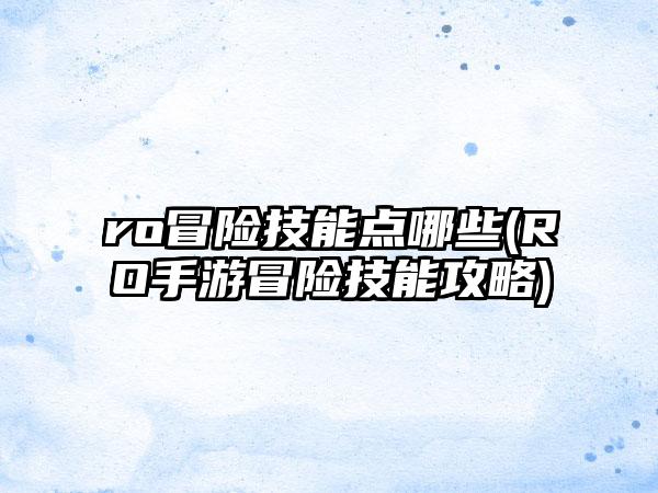 ro冒险技能点哪些(RO手游冒险技能攻略)