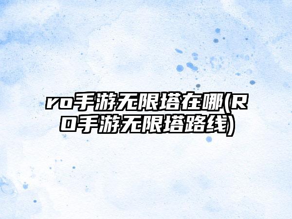 ro手游无限塔在哪(RO手游无限塔路线)