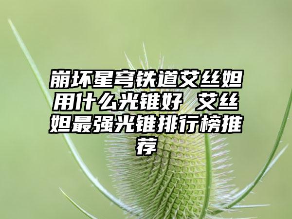 崩坏星穹铁道艾丝妲用什么光锥好 艾丝妲最强光锥排行榜推荐