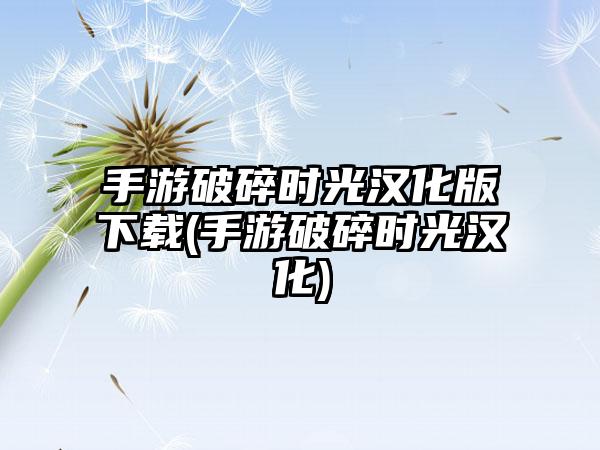 手游破碎时光汉化版下载(手游破碎时光汉化)