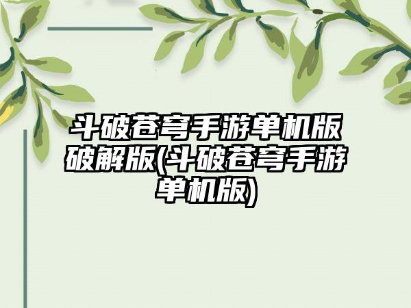 斗破苍穹手游单机版破解版(斗破苍穹手游单机版)