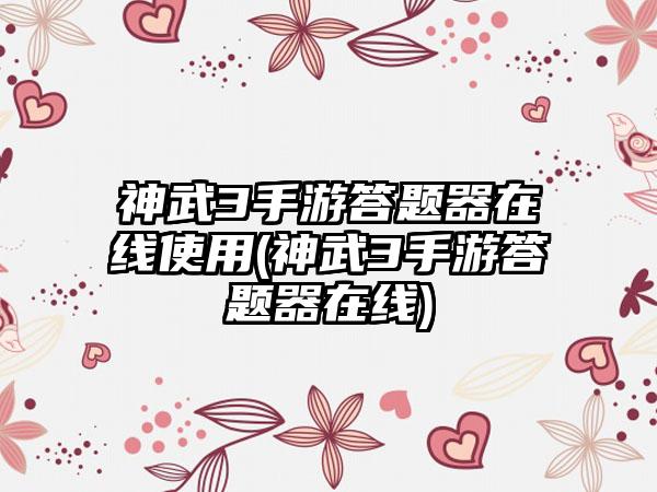 神武3手游答题器在线使用(神武3手游答题器在线)