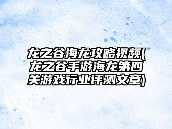 龙之谷海龙攻略视频(龙之谷手游海龙第四关游戏行业评测文章)