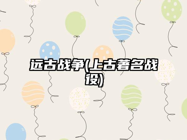 远古战争(上古著名战役)