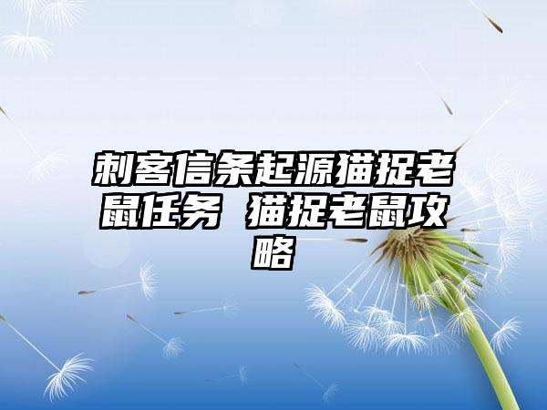 刺客信条起源猫捉老鼠任务 猫捉老鼠攻略