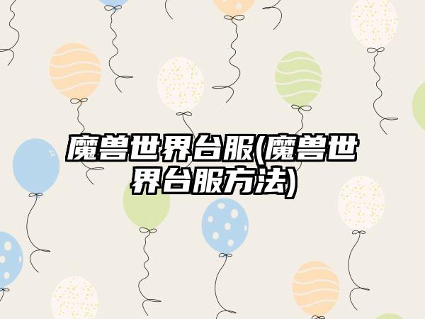 魔兽世界台服(魔兽世界台服方法)