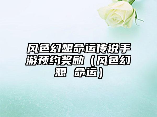 风色幻想命运传说手游预约奖励（风色幻想 命运）