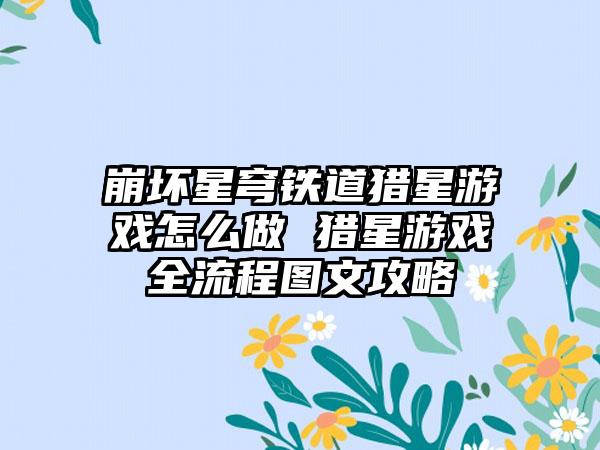 崩坏星穹铁道猎星游戏怎么做 猎星游戏全流程图文攻略