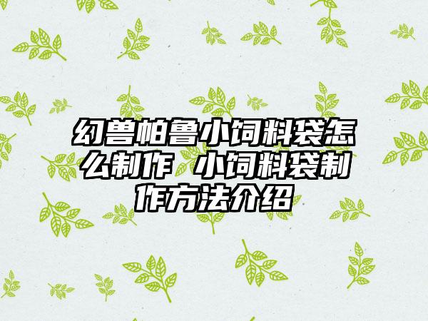 幻兽帕鲁小饲料袋怎么制作 小饲料袋制作方法介绍