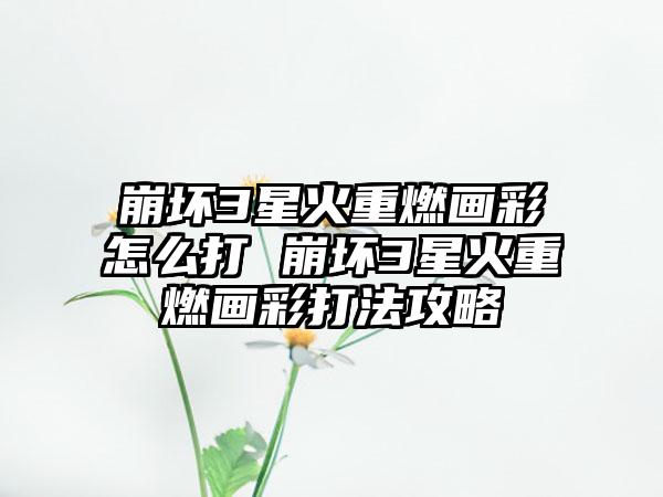 崩坏3星火重燃画彩怎么打 崩坏3星火重燃画彩打法攻略