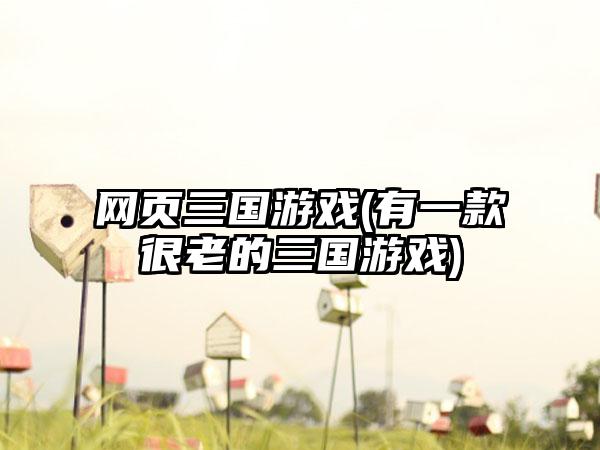 网页三国游戏(有一款很老的三国游戏)