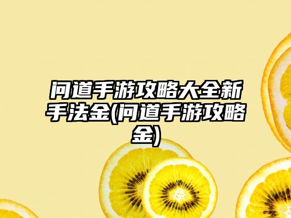 问道手游攻略大全新手法金(问道手游攻略金)