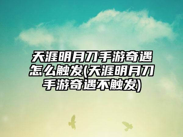 天涯明月刀手游奇遇怎么触发(天涯明月刀手游奇遇不触发)