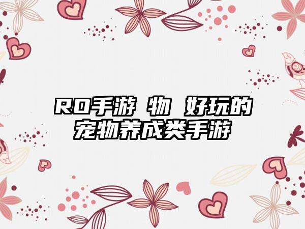 RO手游寵物 好玩的宠物养成类手游