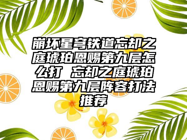 崩坏星穹铁道忘却之庭琥珀恩赐第九层怎么打 忘却之庭琥珀恩赐第九层阵容打法推荐