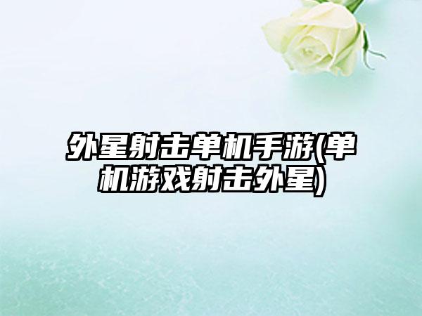外星射击单机手游(单机游戏射击外星)