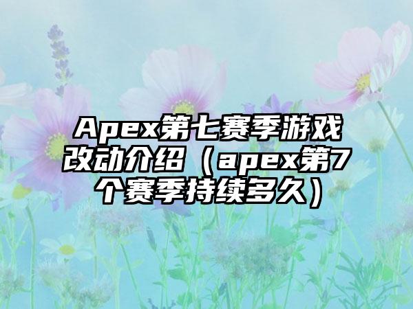 Apex第七赛季游戏改动介绍（apex第7个赛季持续多久）
