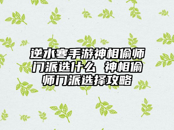 逆水寒手游神相偷师门派选什么 神相偷师门派选择攻略