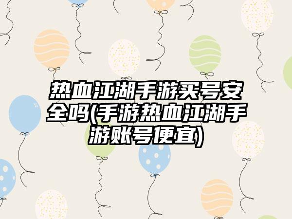热血江湖手游买号安全吗(手游热血江湖手游账号便宜)