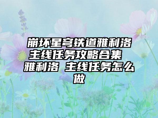 崩坏星穹铁道雅利洛Ⅵ主线任务攻略合集 雅利洛Ⅵ主线任务怎么做