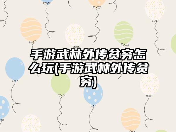 手游武林外传贫穷怎么玩(手游武林外传贫穷)