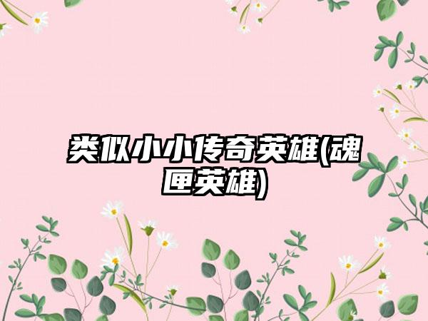 类似小小传奇英雄(魂匣英雄)