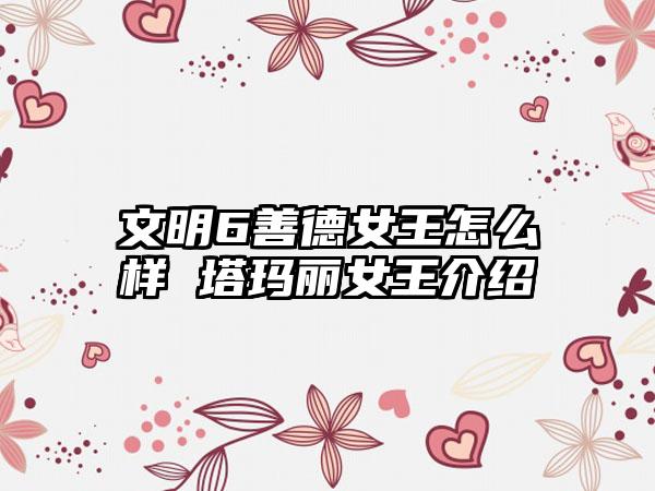 文明6善德女王怎么样 塔玛丽女王介绍