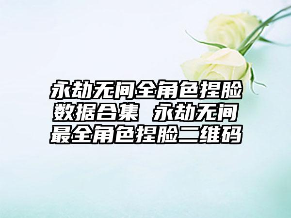 永劫无间全角色捏脸数据合集 永劫无间最全角色捏脸二维码