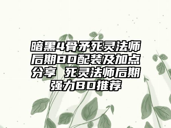 暗黑4骨矛死灵法师后期BD配装及加点分享 死灵法师后期强力BD推荐