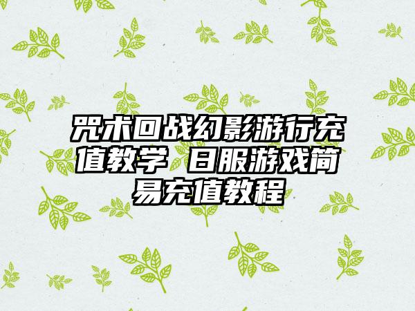 咒术回战幻影游行充值教学 日服游戏简易充值教程