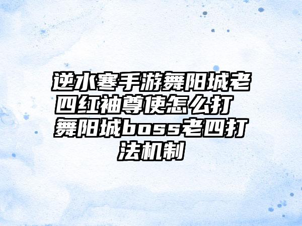 逆水寒手游舞阳城老四红袖尊使怎么打 舞阳城boss老四打法机制
