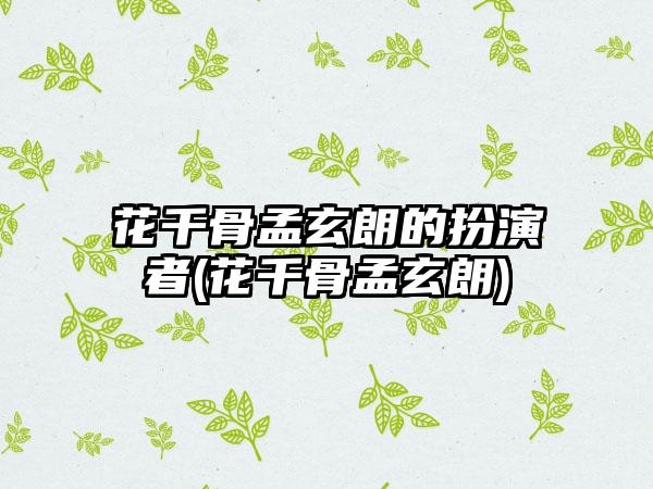 花千骨孟玄朗的扮演者(花千骨孟玄朗)