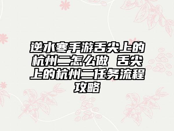 逆水寒手游舌尖上的杭州二怎么做 舌尖上的杭州二任务流程攻略